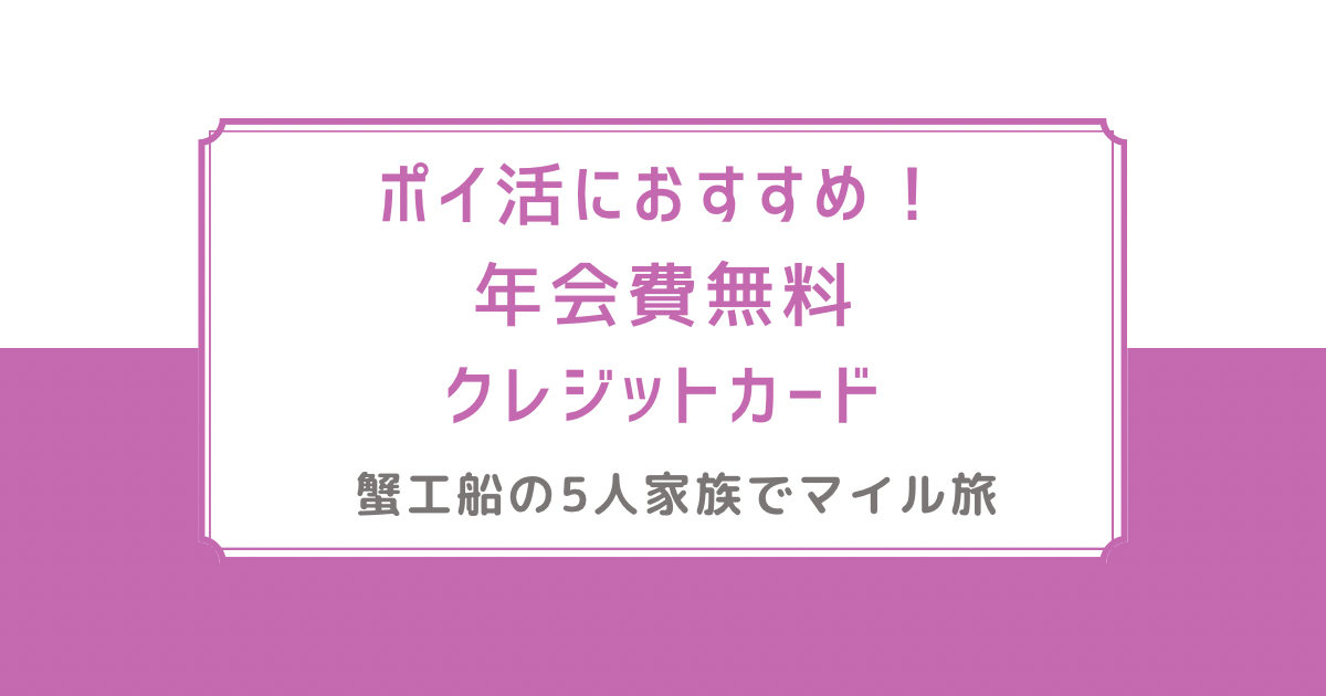 ポイ活におすすめ！年会費無料のクレジットカード　蟹工船の家族5人でマイル旅