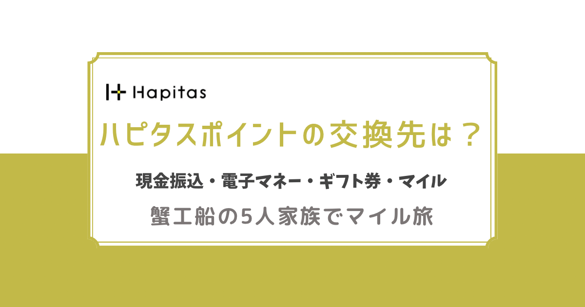 ハピタスポイントの交換先は？現金振込　電子マネー　ギフト券　マイル　蟹工船の家族5人でマイル旅