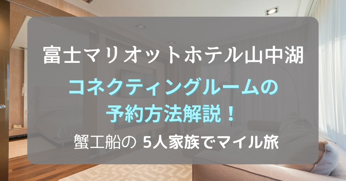 富士マリオットホテル山中湖　コネクティングルームの予約方法解説！蟹工船の5人家族でマイル旅